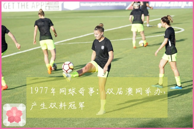 1977年网球奇事：双届澳网举办，产生双料冠军