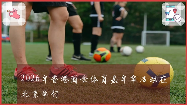 2026年香港商会体育嘉年华活动在北京举行