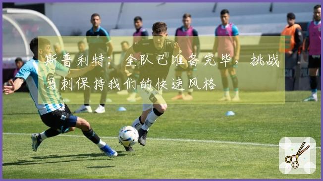 斯普利特：全队已准备完毕，挑战马刺保持我们的快速风格