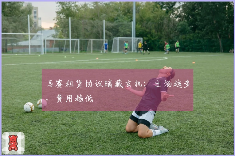 马赛租赁协议暗藏玄机：出场越多，费用越低