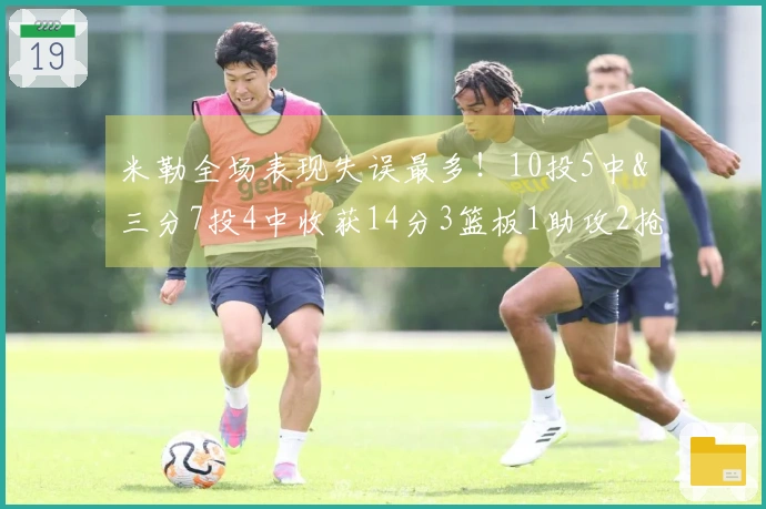 米勒全场表现失误最多！10投5中&三分7投4中收获14分3篮板1助攻2抢断
