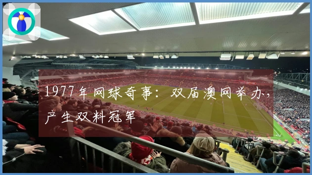 1977年网球奇事：双届澳网举办，产生双料冠军