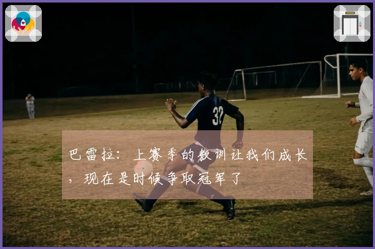 巴雷拉：上赛季的教训让我们成长，现在是时候争取冠军了