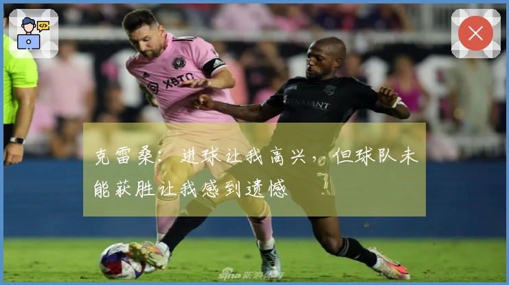 克雷桑：进球让我高兴，但球队未能获胜让我感到遗憾