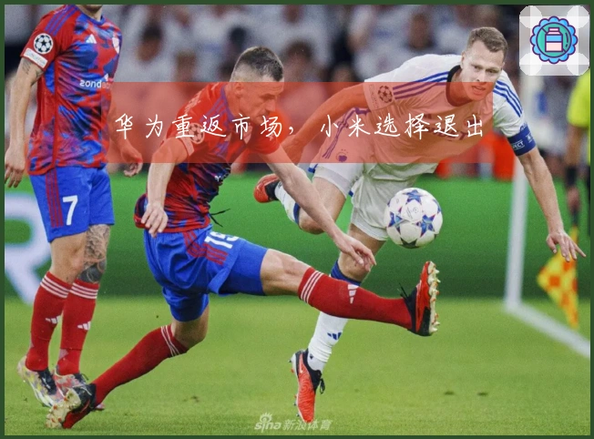 华为重返市场，小米选择退出