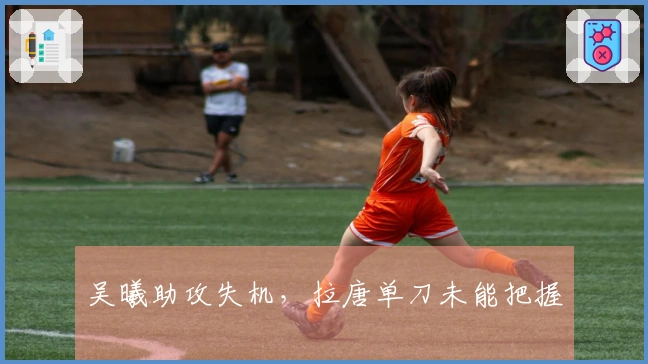 吴曦助攻失机，拉唐单刀未能把握