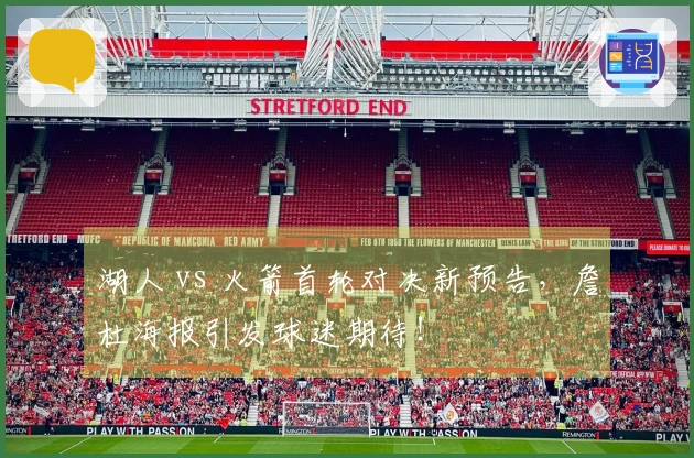 湖人 vs 火箭首轮对决新预告，詹杜海报引发球迷期待！
