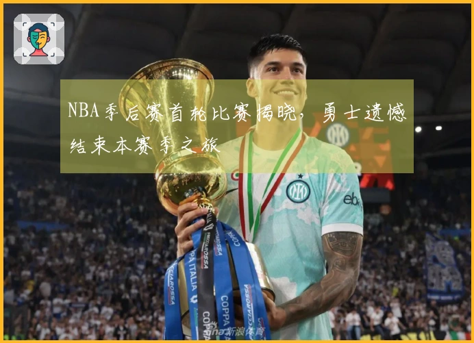 NBA季后赛首轮比赛揭晓，勇士遗憾结束本赛季之旅