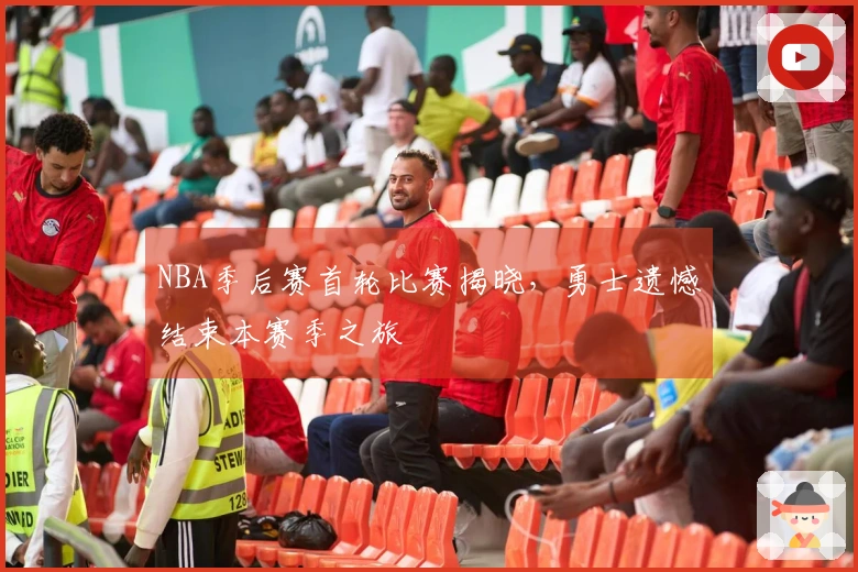 NBA季后赛首轮比赛揭晓，勇士遗憾结束本赛季之旅