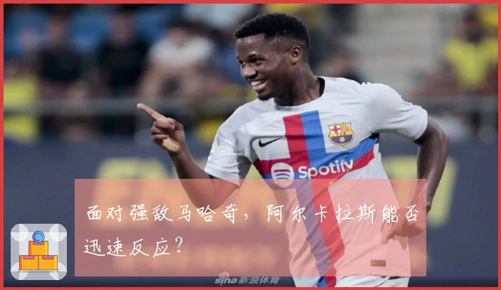 面对强敌马哈奇，阿尔卡拉斯能否迅速反应？