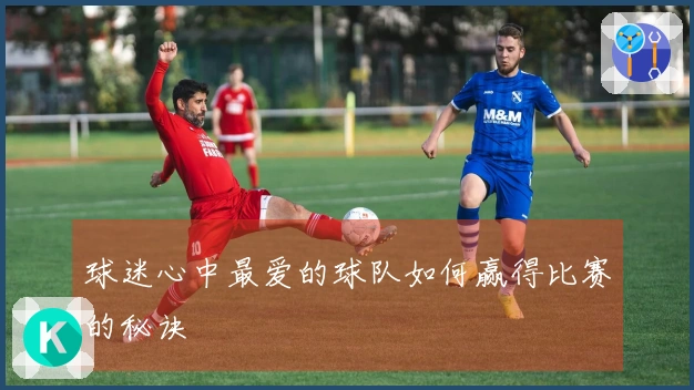 球迷心中最爱的球队如何赢得比赛的秘诀