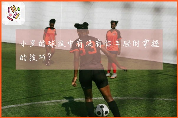 小罗的球技中有没有你年轻时掌握的技巧？