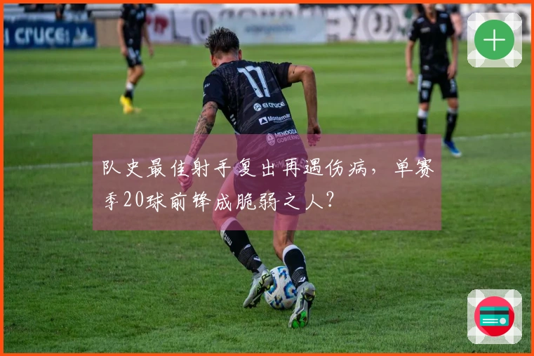 队史最佳射手复出再遇伤病，单赛季20球前锋成脆弱之人？