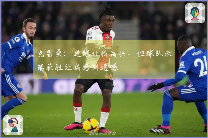 克雷桑：进球让我高兴，但球队未能获胜让我感到遗憾