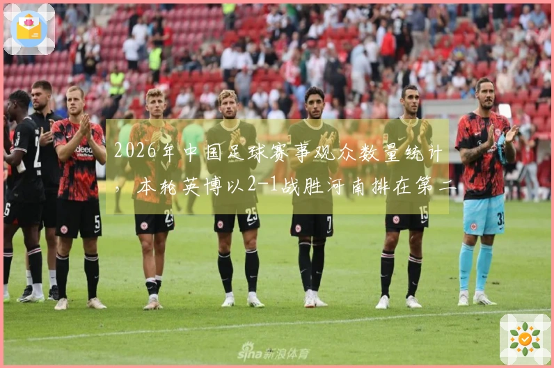 2026年中国足球赛事观众数量统计，本轮英博以2-1战胜河南排在第二位