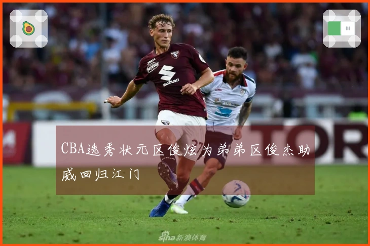 CBA选秀状元区俊炫为弟弟区俊杰助威回归江门