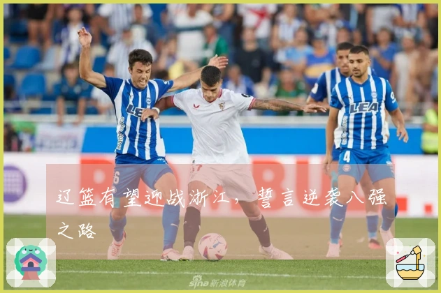 辽篮有望迎战浙江，誓言逆袭八强之路