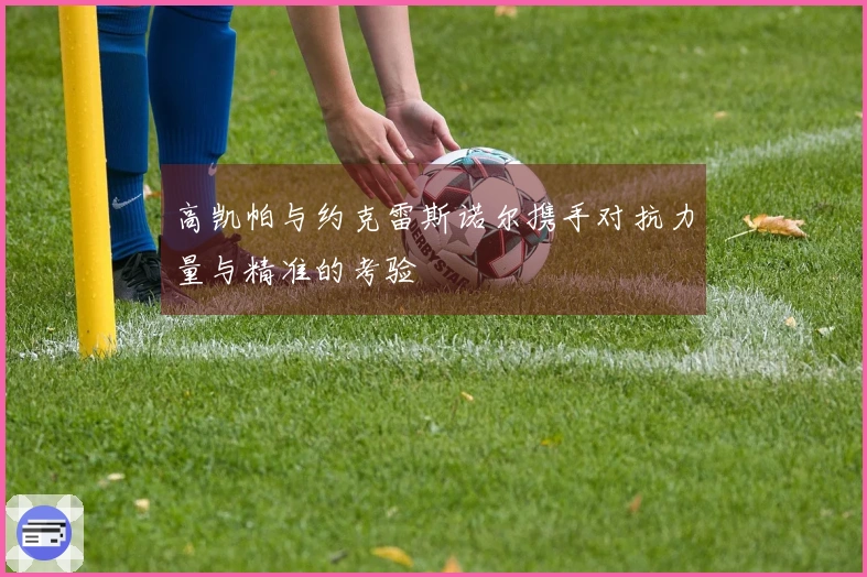 高凯帕与约克雷斯诺尔携手对抗力量与精准的考验