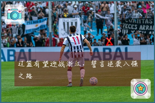 辽篮有望迎战浙江，誓言逆袭八强之路